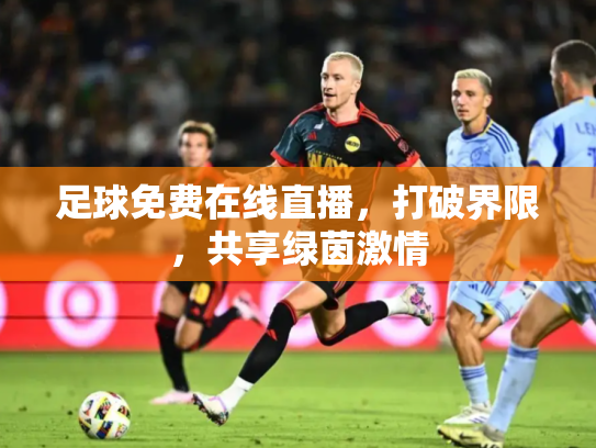 足球免费在线直播，打破界限，共享绿茵激情