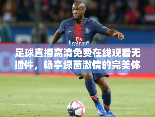 足球直播高清免费在线观看无插件，畅享绿茵激情的完美体验