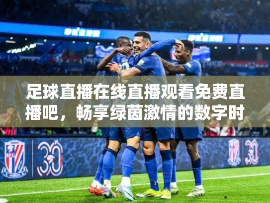 足球直播在线直播观看免费直播吧，畅享绿茵激情的数字时代
