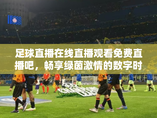 足球直播在线直播观看免费直播吧，畅享绿茵激情的数字时代