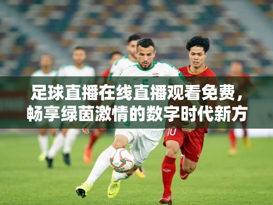 足球直播在线直播观看免费，畅享绿茵激情的数字时代新方式