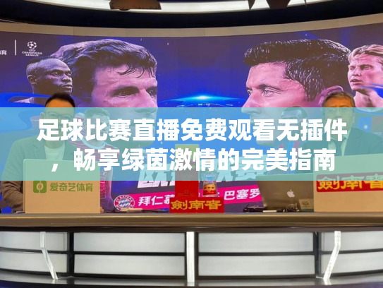 足球比赛直播免费观看无插件，畅享绿茵激情的完美指南