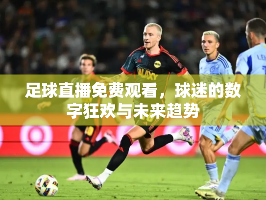 足球直播免费观看，球迷的数字狂欢与未来趋势