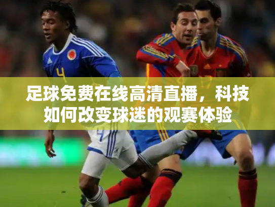 足球免费在线高清直播，科技如何改变球迷的观赛体验