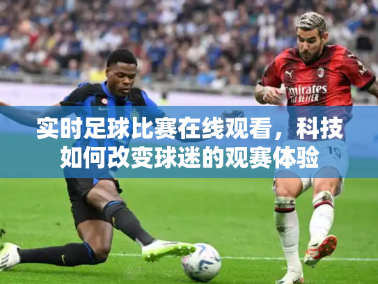 实时足球比赛在线观看，科技如何改变球迷的观赛体验