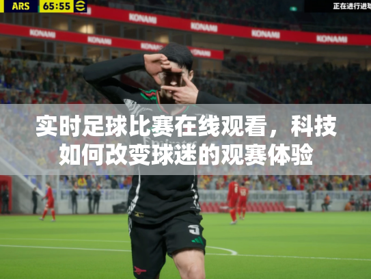 实时足球比赛在线观看，科技如何改变球迷的观赛体验