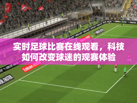 实时足球比赛在线观看，科技如何改变球迷的观赛体验