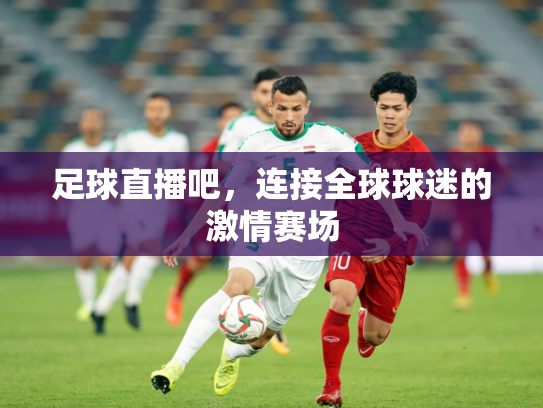 足球直播吧，连接全球球迷的激情赛场