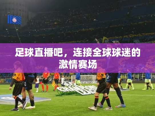 足球直播吧，连接全球球迷的激情赛场