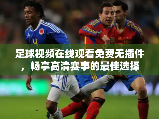 足球视频在线观看免费无插件，畅享高清赛事的最佳选择