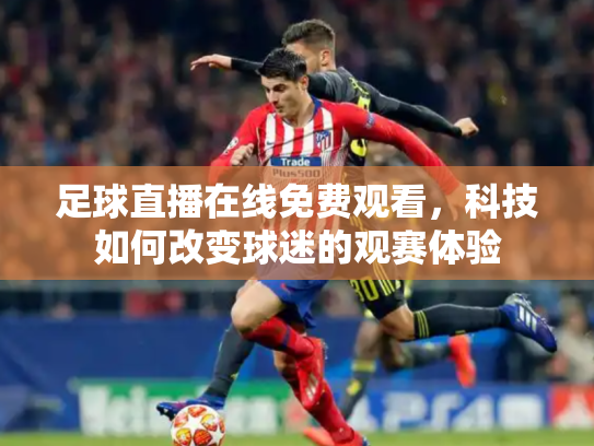 足球直播在线免费观看，科技如何改变球迷的观赛体验