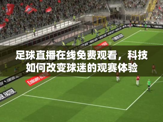 足球直播在线免费观看，科技如何改变球迷的观赛体验