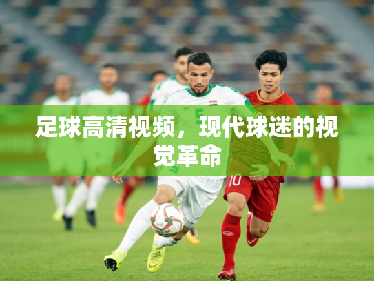 足球高清视频，现代球迷的视觉革命