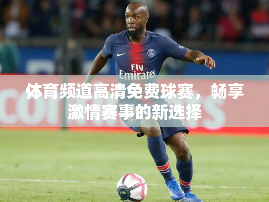 体育频道高清免费球赛，畅享激情赛事的新选择