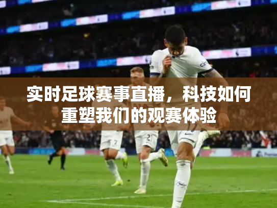 实时足球赛事直播，科技如何重塑我们的观赛体验