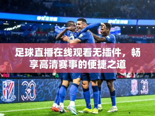 足球直播在线观看无插件，畅享高清赛事的便捷之道