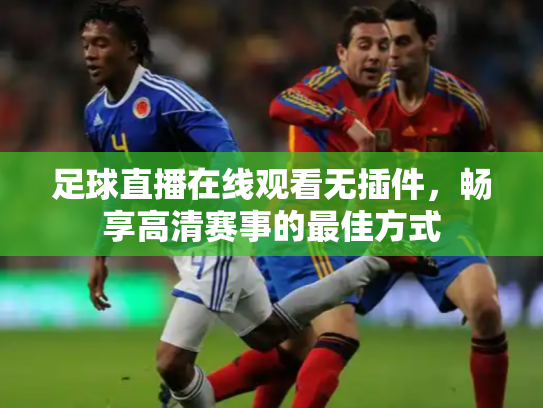 足球直播在线观看无插件，畅享高清赛事的最佳方式