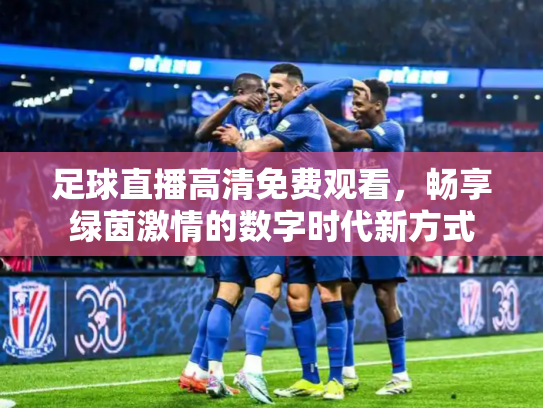 足球直播高清免费观看，畅享绿茵激情的数字时代新方式