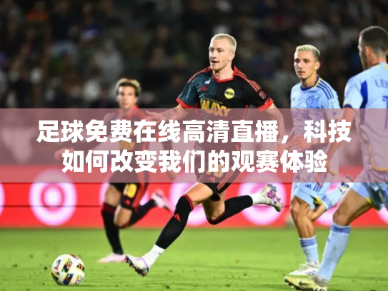 足球免费在线高清直播，科技如何改变我们的观赛体验