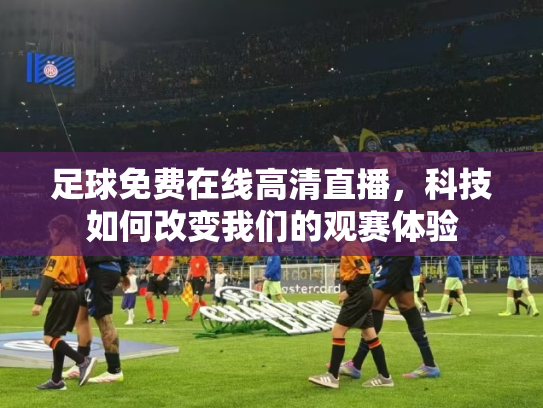 足球免费在线高清直播，科技如何改变我们的观赛体验