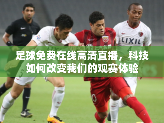 足球免费在线高清直播，科技如何改变我们的观赛体验