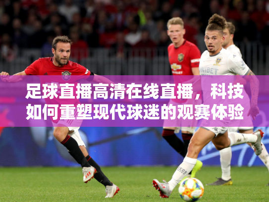 足球直播高清在线直播，科技如何重塑现代球迷的观赛体验