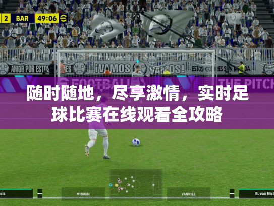 随时随地，尽享激情，实时足球比赛在线观看全攻略