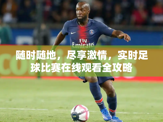 随时随地，尽享激情，实时足球比赛在线观看全攻略