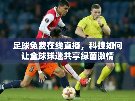 足球免费在线直播，科技如何让全球球迷共享绿茵激情