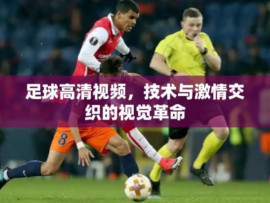 足球高清视频，技术与激情交织的视觉革命