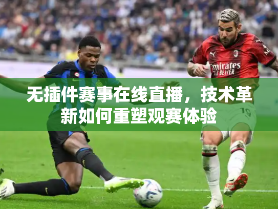 无插件赛事在线直播，技术革新如何重塑观赛体验