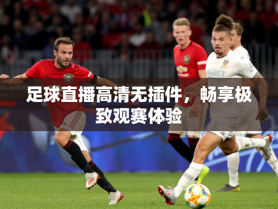 足球直播高清无插件，畅享极致观赛体验