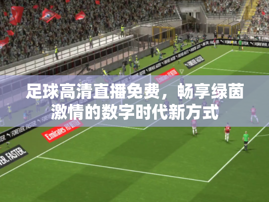 足球高清直播免费，畅享绿茵激情的数字时代新方式