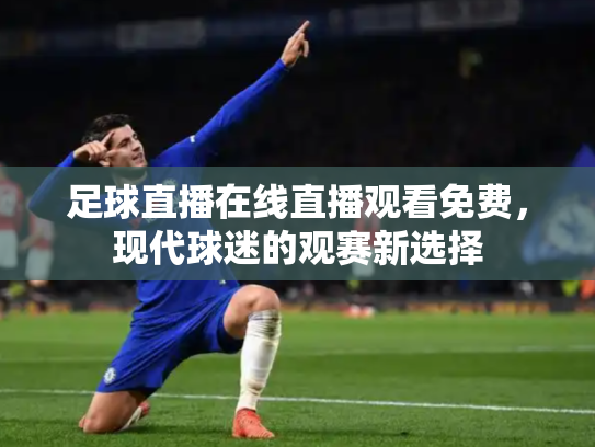 足球直播在线直播观看免费，现代球迷的观赛新选择