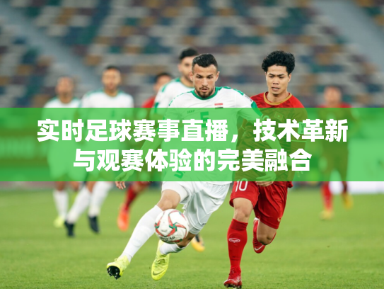 实时足球赛事直播，技术革新与观赛体验的完美融合