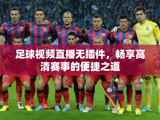足球视频直播无插件，畅享高清赛事的便捷之道