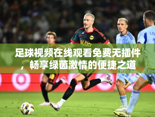 足球视频在线观看免费无插件，畅享绿茵激情的便捷之道