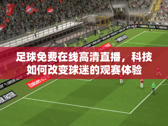 足球免费在线高清直播，科技如何改变球迷的观赛体验