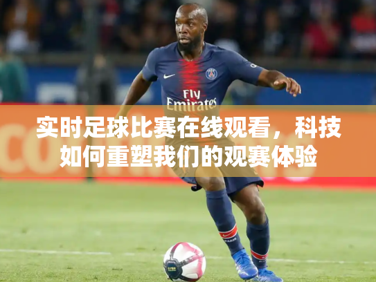 实时足球比赛在线观看，科技如何重塑我们的观赛体验
