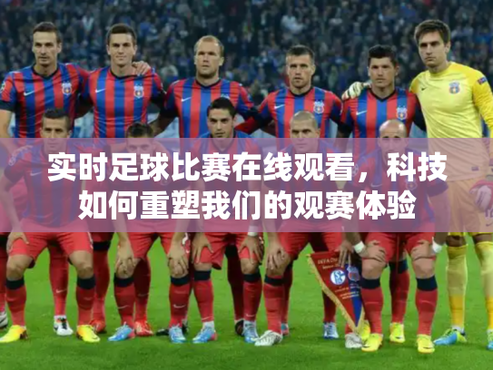 实时足球比赛在线观看，科技如何重塑我们的观赛体验