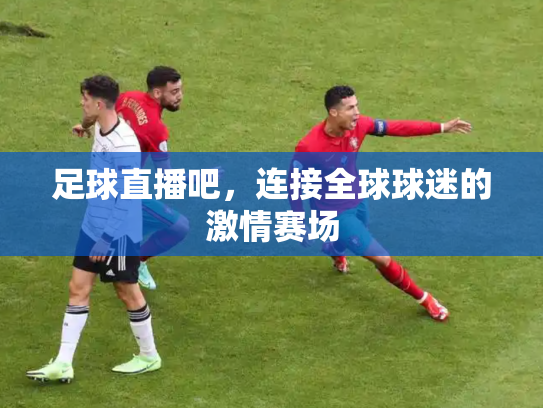 足球直播吧，连接全球球迷的激情赛场