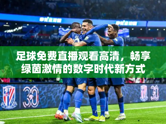 足球免费直播观看高清，畅享绿茵激情的数字时代新方式
