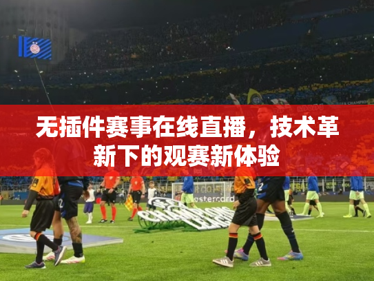 无插件赛事在线直播，技术革新下的观赛新体验