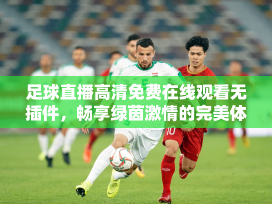 足球直播高清免费在线观看无插件，畅享绿茵激情的完美体验