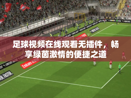 足球视频在线观看无插件，畅享绿茵激情的便捷之道