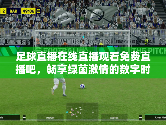 足球直播在线直播观看免费直播吧，畅享绿茵激情的数字时代