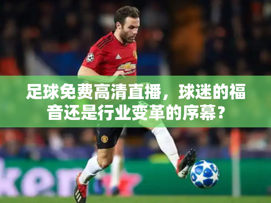 足球免费高清直播，球迷的福音还是行业变革的序幕？
