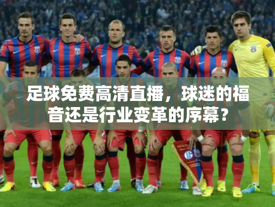 足球免费高清直播，球迷的福音还是行业变革的序幕？