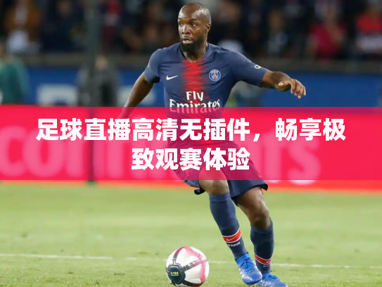足球直播高清无插件，畅享极致观赛体验