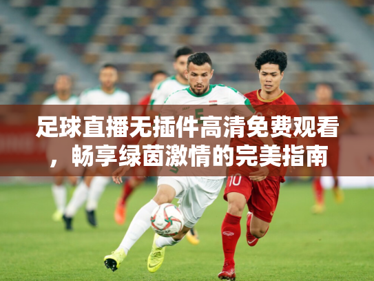 足球直播无插件高清免费观看，畅享绿茵激情的完美指南